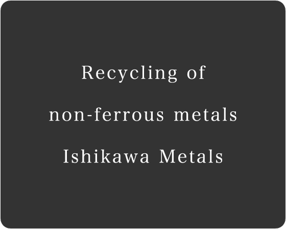 Recycling of non-ferrous metals Ishikawa Metals